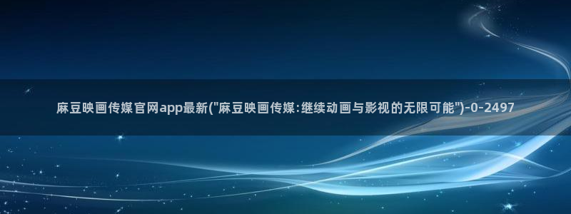 麻豆眏画传媒官网：麻豆映画传媒官网app最新(\