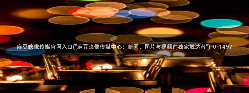 麻豆传媒官网免费看：麻豆映像传媒官网入口(\