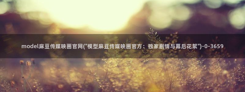 麻豆传媒官网电脑版：model麻豆传媒映画官网(\