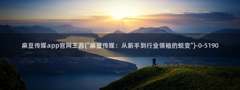 麻豆传媒官网在线入口：麻豆传媒app官网王茜(\