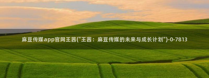 麻豆传媒自制官网：麻豆传媒app官网王茜(\
