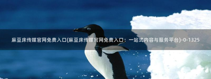 麻豆映话传媒app官网：麻豆床传媒官网免费入口(麻豆床传媒官网免费入口：一站式内容与服务平台)