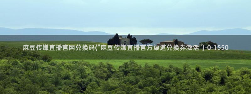 麻豆短传媒官网安卓下载：麻豆传媒直播官网兑换码(\