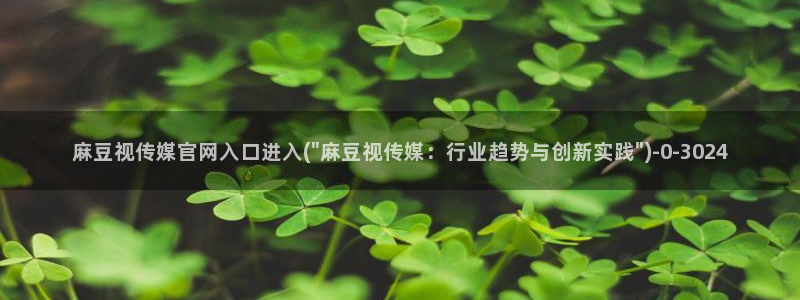 国产麻豆剧传媒官网：麻豆视传媒官网入口进入(\