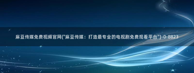 麻豆啊传媒官网黄色：麻豆传媒免费视频官网(\