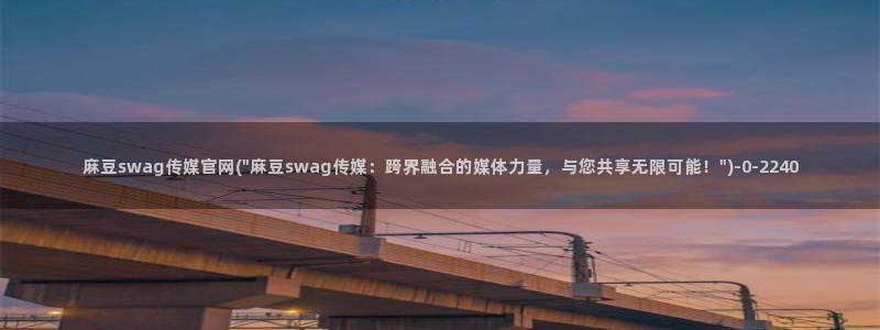 麻豆传媒官网樱桃cherry：麻豆swag传媒官网(\
