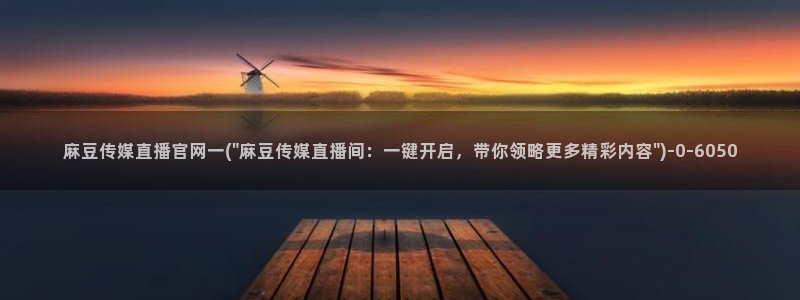 麻豆传媒UC官网：麻豆传媒直播官网一(\