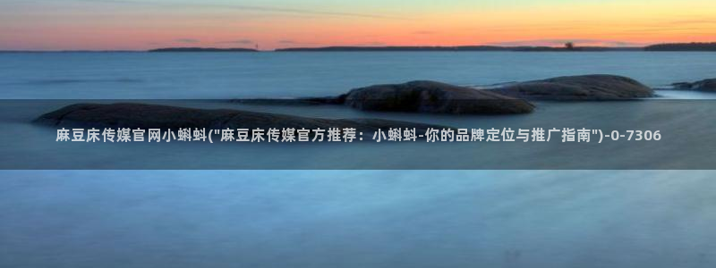 麻豆视传媒网站官网：麻豆床传媒官网小蝌蚪(\
